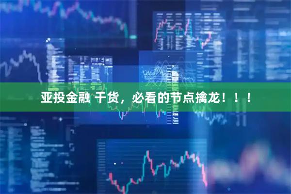 亚投金融 干货，必看的节点擒龙！！！