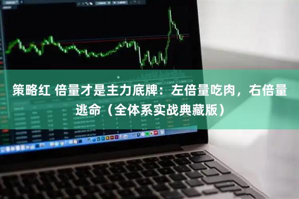 策略红 倍量才是主力底牌：左倍量吃肉，右倍量逃命（全体系实战典藏版）