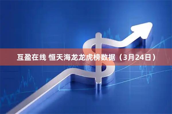 互盈在线 恒天海龙龙虎榜数据（3月24日）