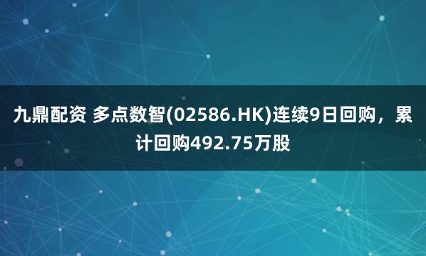 九鼎配资 多点数智(02586.HK)连续9日回购，累计回购492.75万股