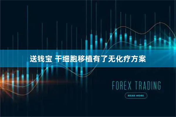 送钱宝 干细胞移植有了无化疗方案