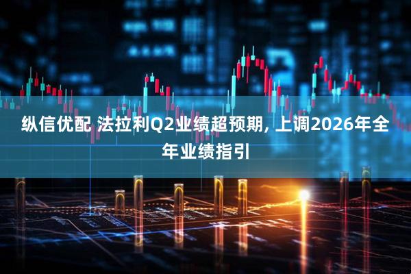 纵信优配 法拉利Q2业绩超预期, 上调2026年全年业绩指引