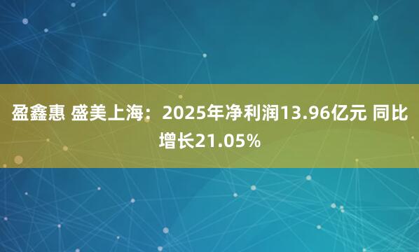 盈鑫惠 盛美上海：2025年净利润13.96亿元 同比增长21.05%