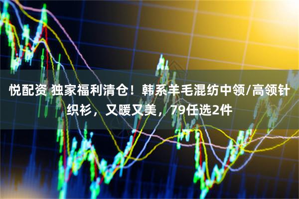 悦配资 独家福利清仓！韩系羊毛混纺中领/高领针织衫，又暖又美，79任选2件
