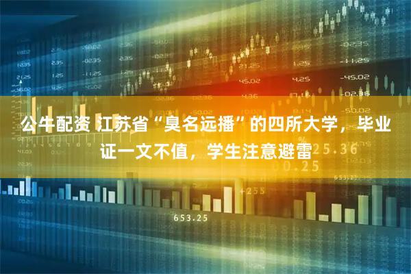 公牛配资 江苏省“臭名远播”的四所大学，毕业证一文不值，学生注意避雷