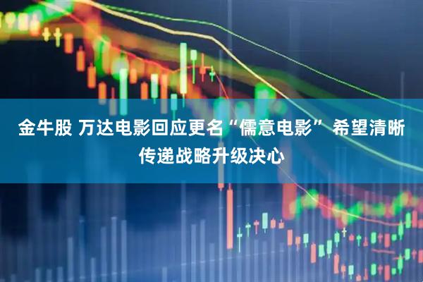 金牛股 万达电影回应更名“儒意电影” 希望清晰传递战略升级决心