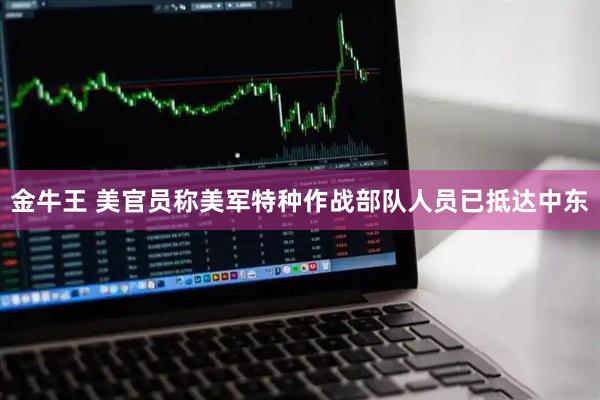 金牛王 美官员称美军特种作战部队人员已抵达中东