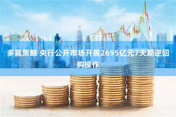 多赢策略 央行公开市场开展2695亿元7天期逆回购操作