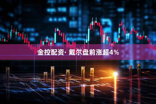 金控配资· 戴尔盘前涨超4%