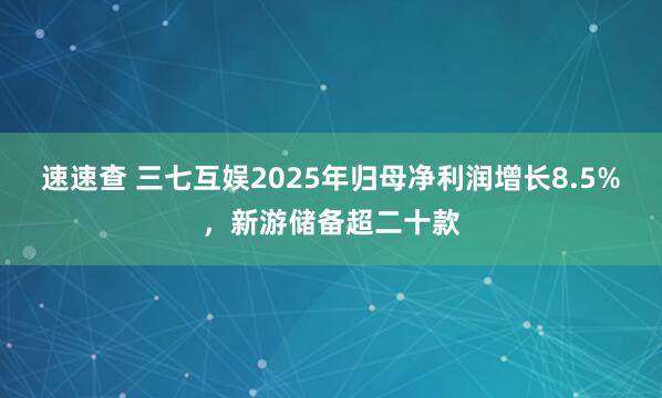 速速查 三七互娱2025年归母净利润增长8.5%，新游储备超二十款