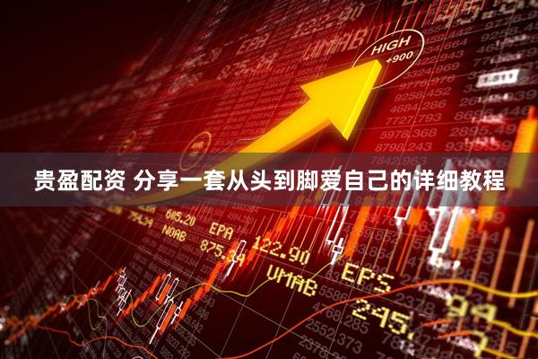 贵盈配资 分享一套从头到脚爱自己的详细教程