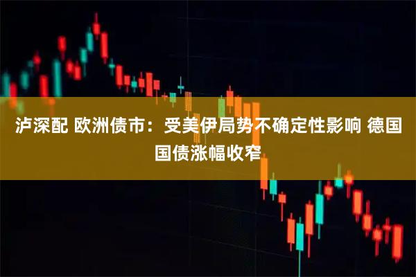 泸深配 欧洲债市:受美伊局势不确定性影响 德国国债涨幅收窄