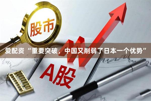 爱配资 “重要突破，中国又削弱了日本一个优势”