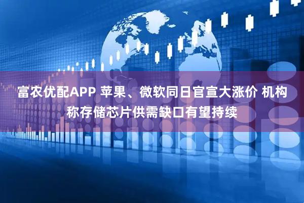 富农优配APP 苹果、微软同日官宣大涨价 机构称存储芯片供需缺口有望持续