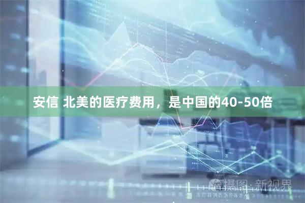安信 北美的医疗费用，是中国的40-50倍