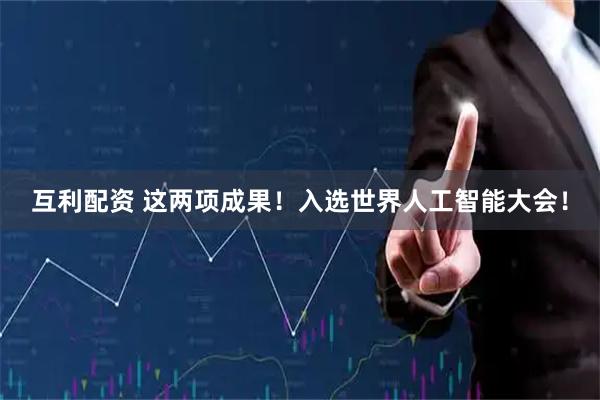 互利配资 这两项成果！入选世界人工智能大会！